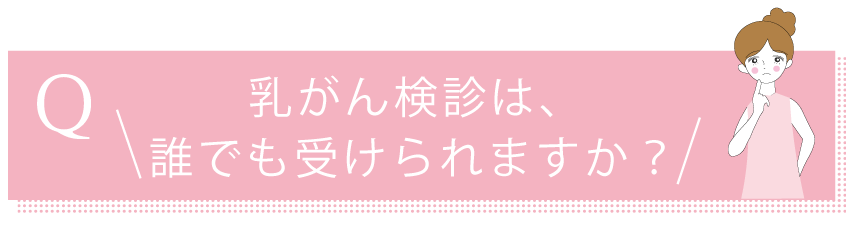 乳がん検診は誰でも受けられますか？