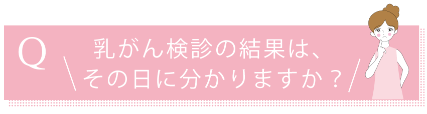 乳がん検診の結果は、その日に分かりますか？