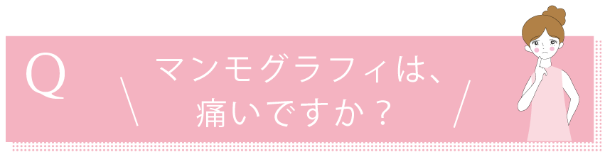 マンモグラフィは痛いですか？