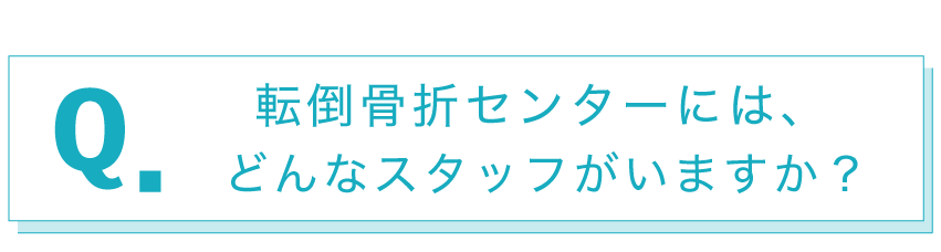 転倒骨折センターには、どんなスタッフがいますか？